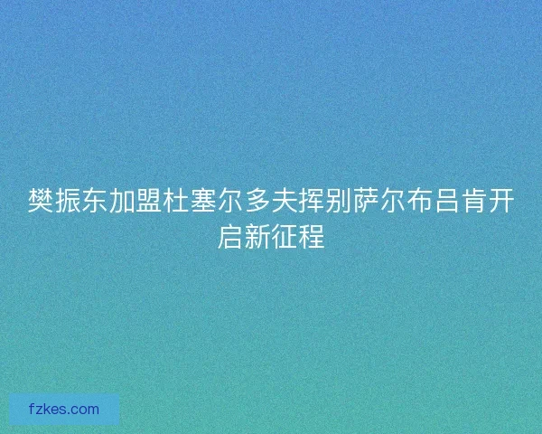 樊振东加盟杜塞尔多夫挥别萨尔布吕肯开启新征程