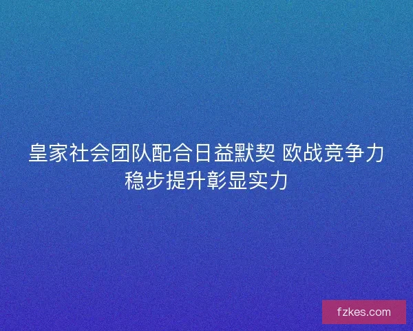 皇家社会团队配合日益默契 欧战竞争力稳步提升彰显实力